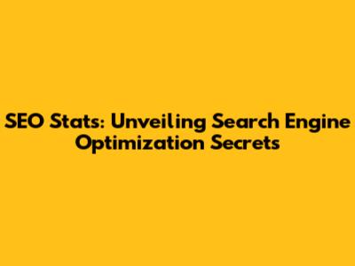 SEO Stats: Unveiling Search Engine Optimization Secrets