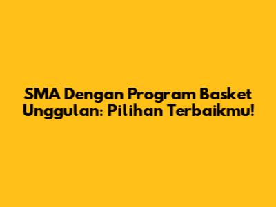 SMA Dengan Program Basket Unggulan: Pilihan Terbaikmu!