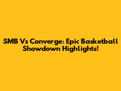 SMB Vs Converge: Epic Basketball Showdown Highlights!
