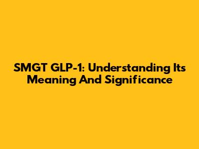 SMGT GLP-1: Understanding Its Meaning And Significance