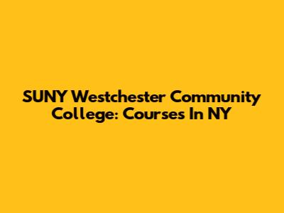 SUNY Westchester Community College: Courses In NY