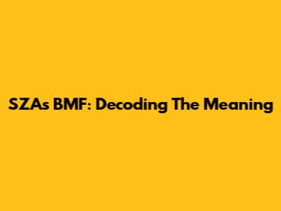 SZA's BMF: Decoding The Meaning