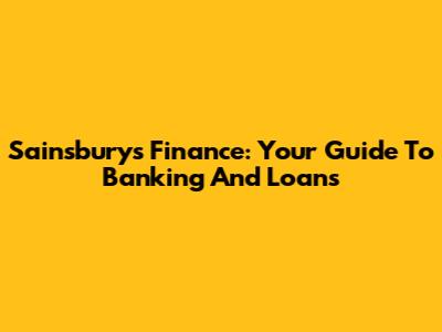 Sainsbury's Finance: Your Guide To Banking And Loans