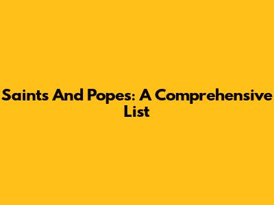 Saints And Popes: A Comprehensive List