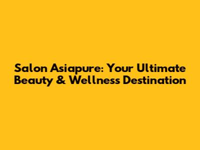 Salon Asiapure: Your Ultimate Beauty & Wellness Destination