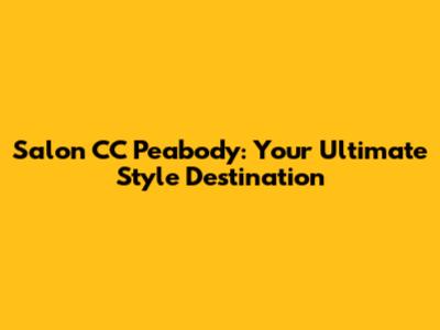 Salon CC Peabody: Your Ultimate Style Destination