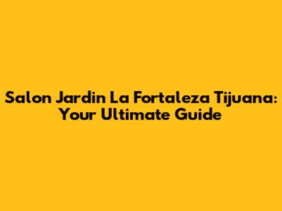 Salon Jardin La Fortaleza Tijuana: Your Ultimate Guide