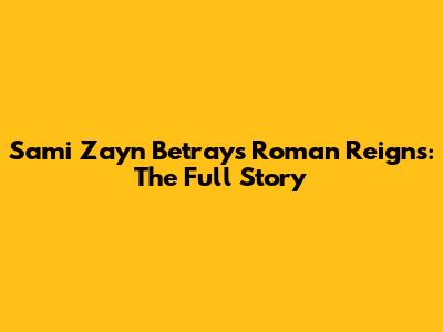 Sami Zayn Betrays Roman Reigns: The Full Story