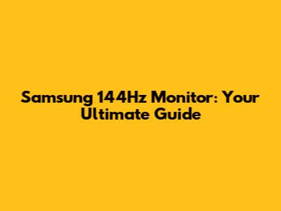 Samsung 144Hz Monitor: Your Ultimate Guide