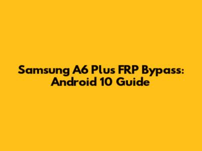 Samsung A6 Plus FRP Bypass: Android 10 Guide