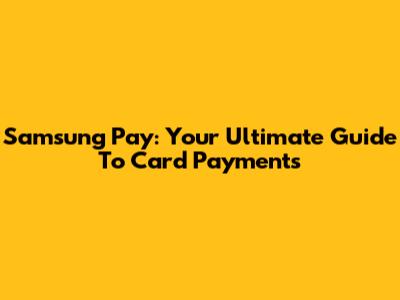 Samsung Pay: Your Ultimate Guide To Card Payments