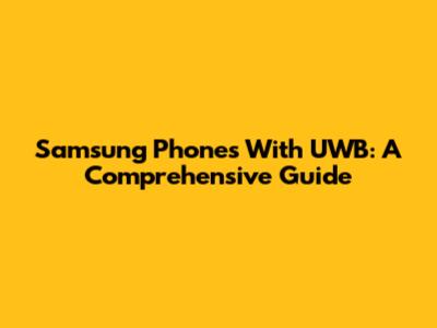 Samsung Phones With UWB: A Comprehensive Guide