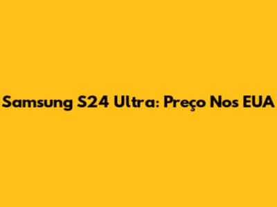 Samsung S24 Ultra: Preço Nos EUA