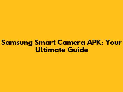 Samsung Smart Camera APK: Your Ultimate Guide