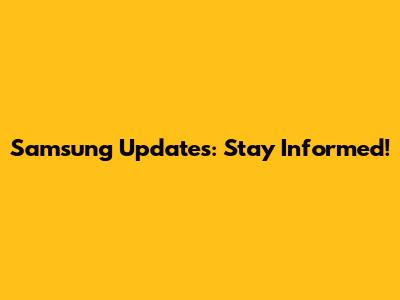 Samsung Updates: Stay Informed!