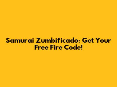Samurai Zumbificado: Get Your Free Fire Code!
