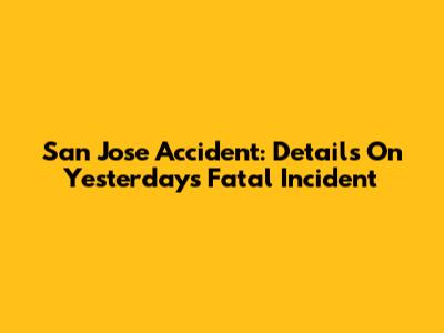 San Jose Accident: Details On Yesterday's Fatal Incident