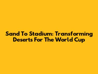 Sand To Stadium: Transforming Deserts For The World Cup