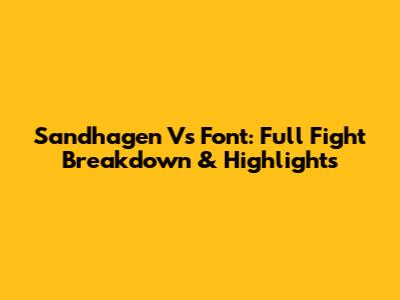 Sandhagen Vs Font: Full Fight Breakdown & Highlights