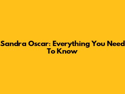 Sandra Oscar: Everything You Need To Know