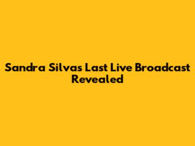 Sandra Silva's Last Live Broadcast Revealed