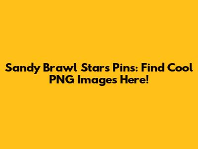 Sandy Brawl Stars Pins: Find Cool PNG Images Here!