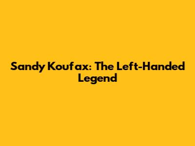 Sandy Koufax: The Left-Handed Legend