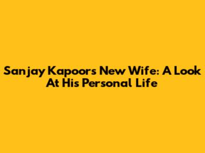 Sanjay Kapoor's New Wife: A Look At His Personal Life