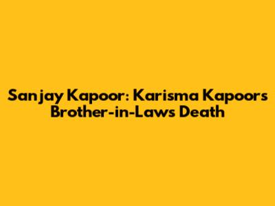Sanjay Kapoor: Karisma Kapoor's Brother-in-Law's Death