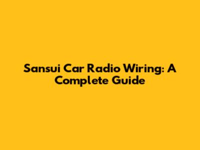 Sansui Car Radio Wiring: A Complete Guide