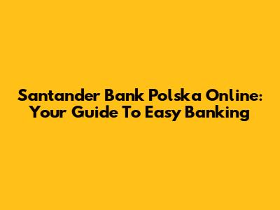 Santander Bank Polska Online: Your Guide To Easy Banking