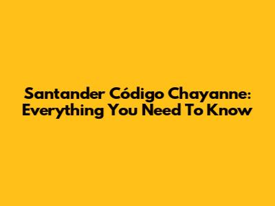 Santander Código Chayanne: Everything You Need To Know