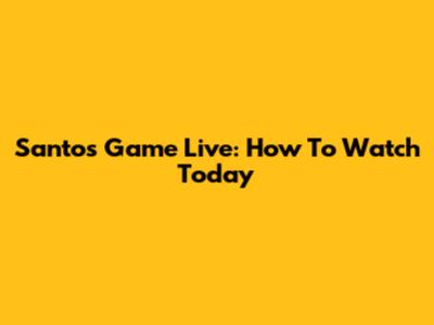 Santos Game Live: How To Watch Today