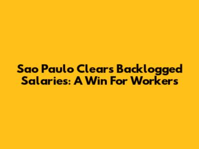 Sao Paulo Clears Backlogged Salaries: A Win For Workers