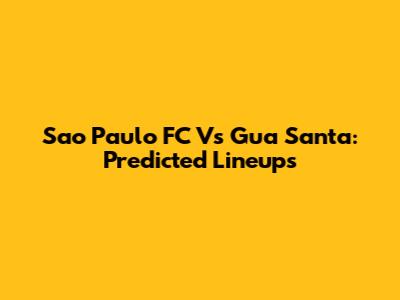 Sao Paulo FC Vs Gua Santa: Predicted Lineups
