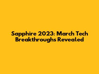 Sapphire 2023: March Tech Breakthroughs Revealed