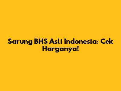 Sarung BHS Asli Indonesia: Cek Harganya!