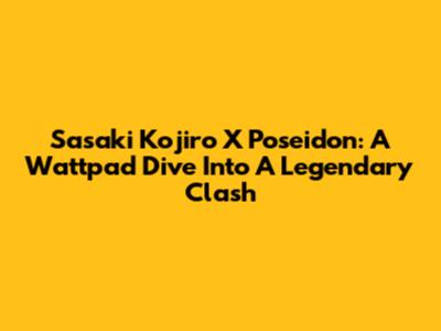Sasaki Kojiro X Poseidon: A Wattpad Dive Into A Legendary Clash