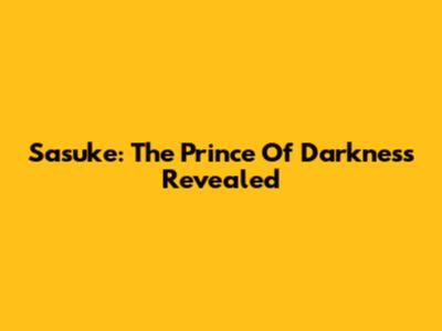 Sasuke: The Prince Of Darkness Revealed