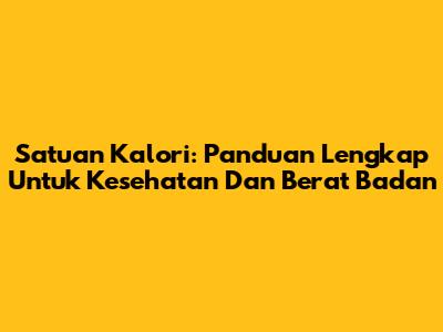 Satuan Kalori: Panduan Lengkap Untuk Kesehatan Dan Berat Badan