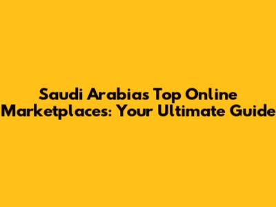Saudi Arabia's Top Online Marketplaces: Your Ultimate Guide