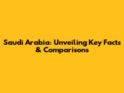 Saudi Arabia: Unveiling Key Facts & Comparisons