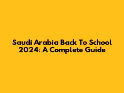 Saudi Arabia Back To School 2024: A Complete Guide