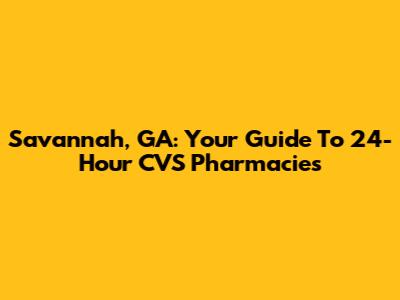 Savannah, GA: Your Guide To 24-Hour CVS Pharmacies