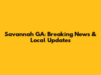Savannah GA: Breaking News & Local Updates