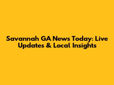 Savannah GA News Today: Live Updates & Local Insights
