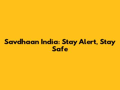 Savdhaan India: Stay Alert, Stay Safe