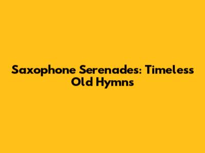 Saxophone Serenades: Timeless Old Hymns