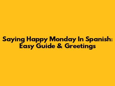 Saying Happy Monday In Spanish: Easy Guide & Greetings