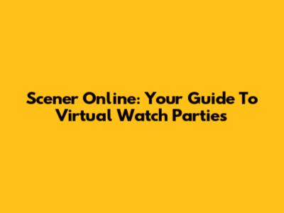 Scener Online: Your Guide To Virtual Watch Parties